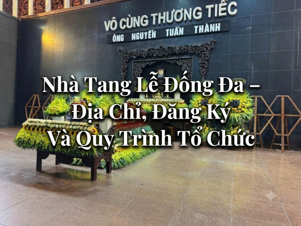 Nhà Tang Lễ Đống Đa – Địa Chỉ, Đăng Ký Và Quy Trình Tổ Chức